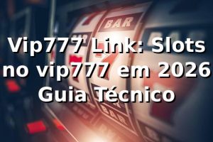 Vip777 Link: Slots no vip777 em 2026 🎰 Guia Técnico